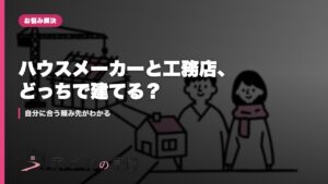 ハウスメーカーと工務店、どっちで建てる？｜自分に合う頼み先がわかる